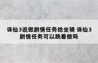 诛仙3说做剧情任务给坐骑 诛仙3剧情任务可以跳着做吗